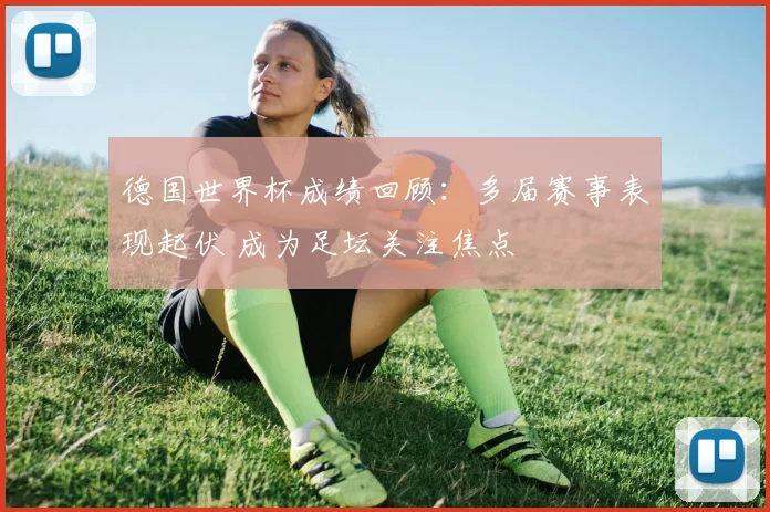德国世界杯成绩回顾：多届赛事表现起伏 成为足坛关注焦点