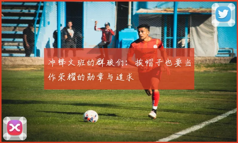 冲锋文班的群狼们：挨帽子也要当作荣耀的勋章与追求
